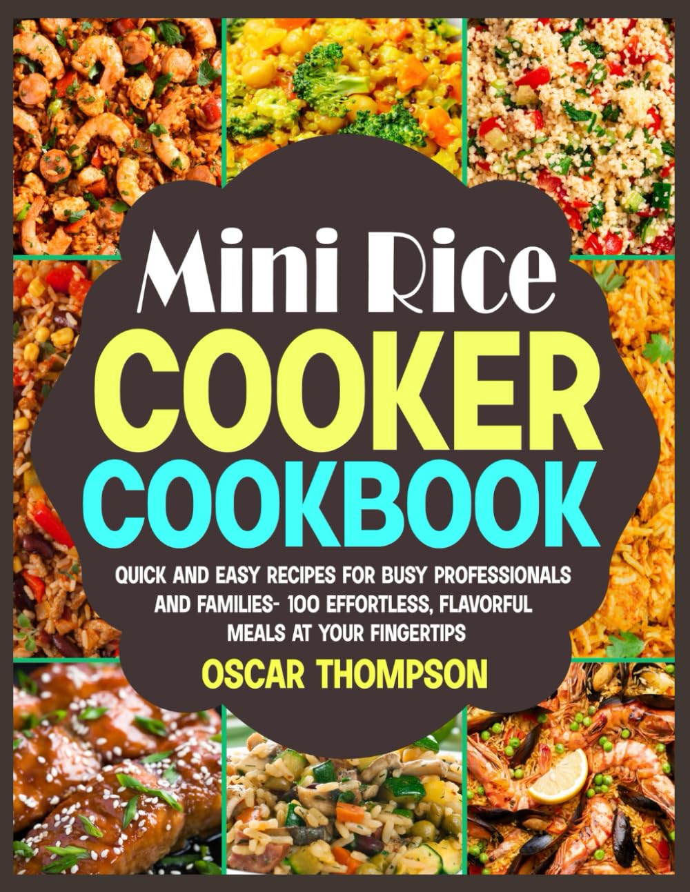 Mini Rice Cooker Cookbook: Quick and Easy Recipes for Busy Professionals and Families- 100 Effortless, Flavorful Meals at Your Fingertips