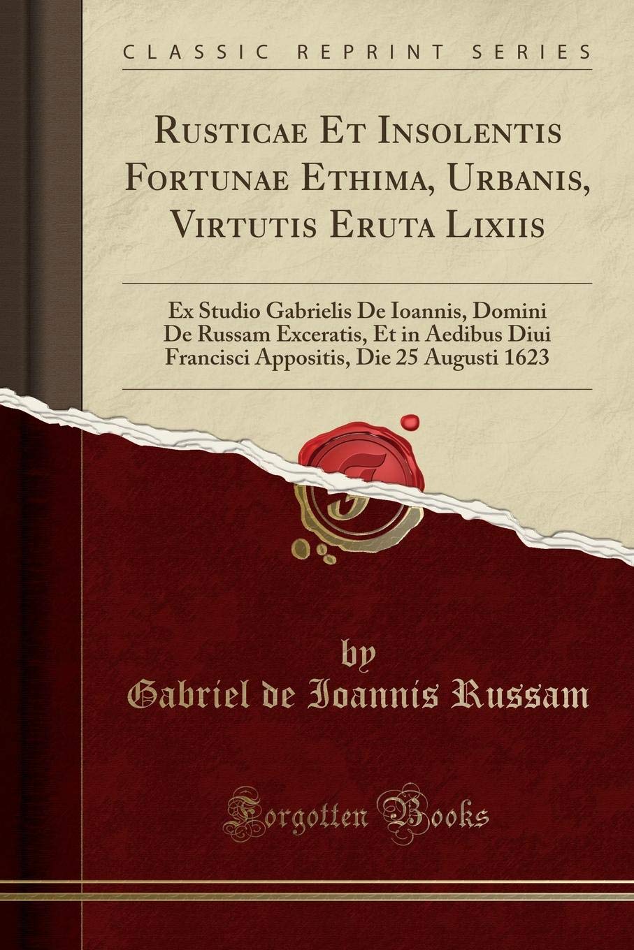 Rusticae Et Insolentis Fortunae Ethima, Urbanis, Virtutis Eruta Lixiis: Ex Studio Gabrielis De Ioannis, Domini De Russam Exceratis, Et in Aedibus Diui ... Die 25 Augusti 1623 (Classic Reprint)