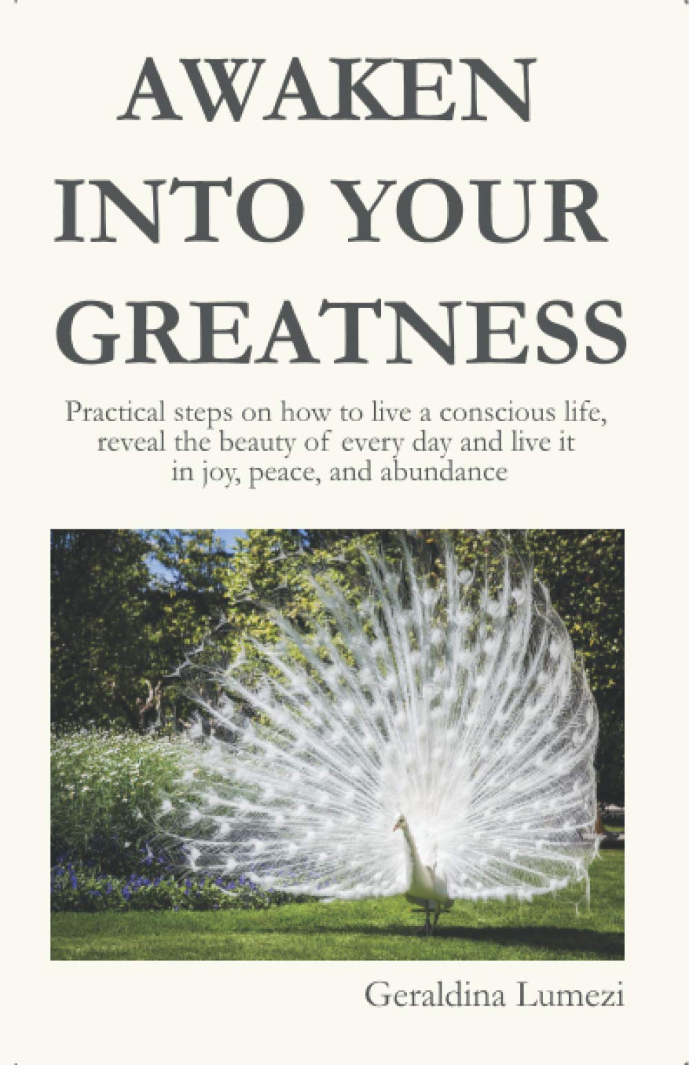 Awaken Into Your Greatness: Practical steps on how to live a conscious life, reveal the beauty of every day and live it in joy, peace, and abundance