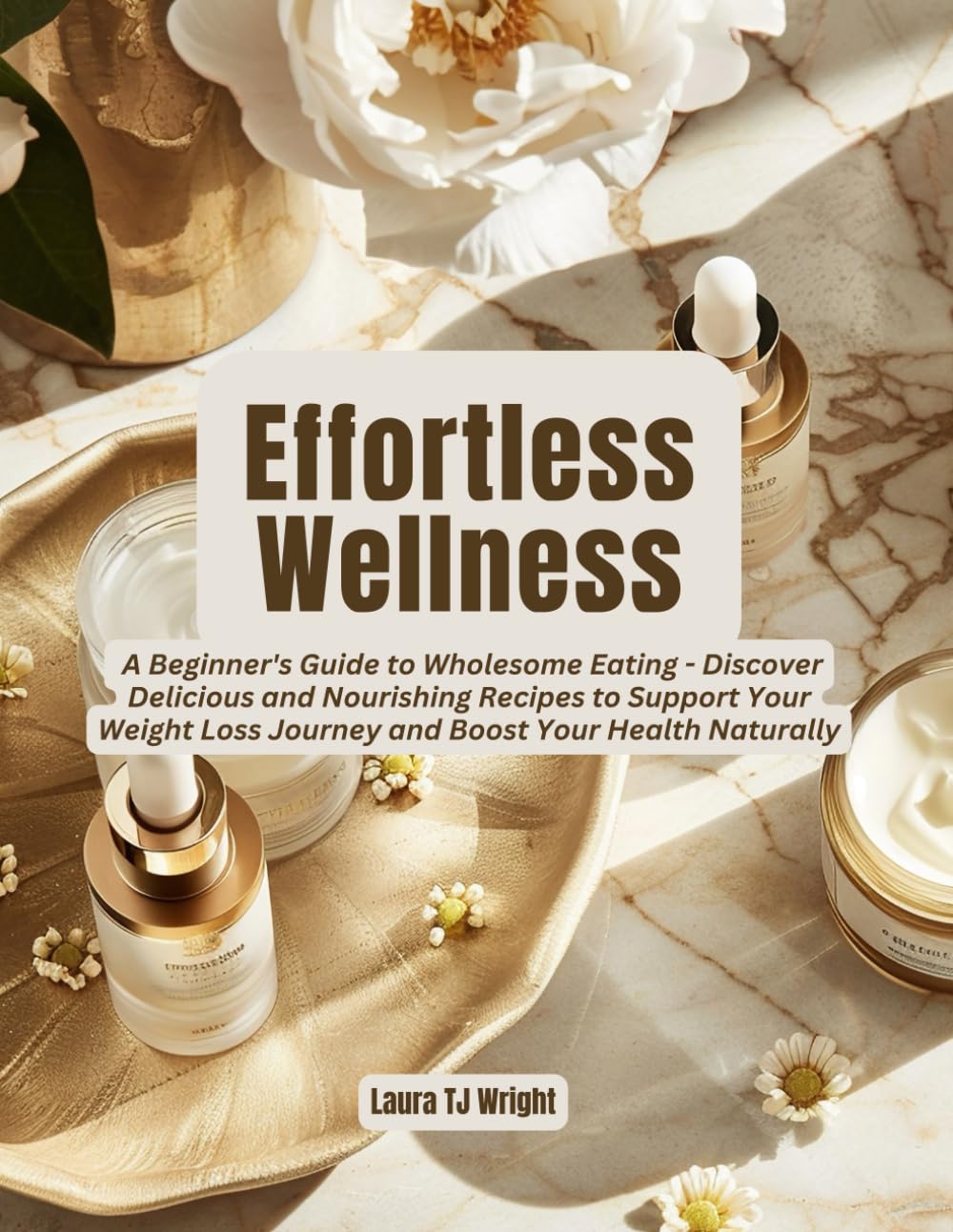 Effortless Wellness: A Beginner's Guide to Wholesome Eating - Discover Delicious and Nourishing Recipes to Support Your Weight Loss Journey and Boost Your Health Naturally