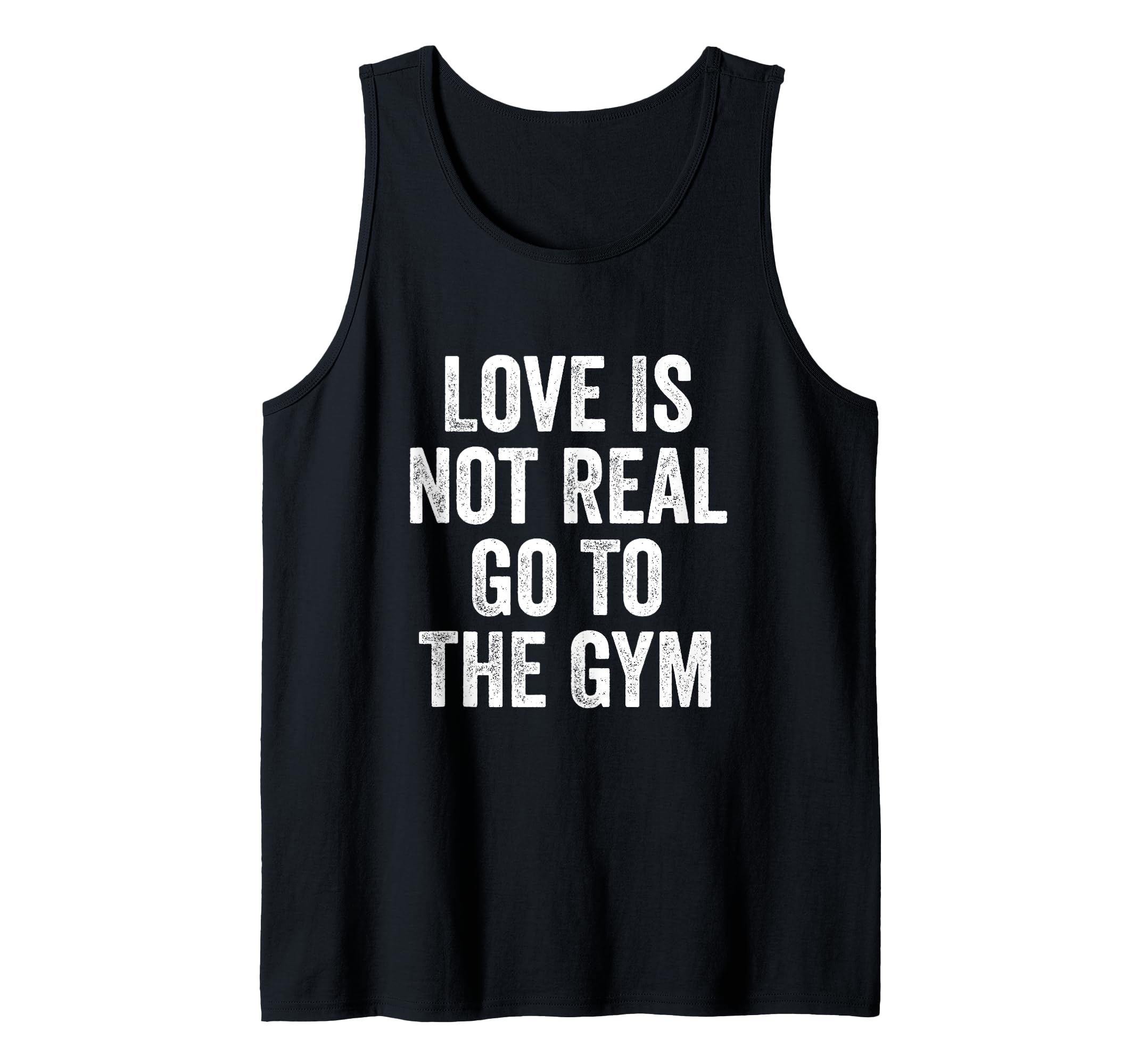 Love Is Not Real Go To The Gym Fitness Bodybuilding Tank Top