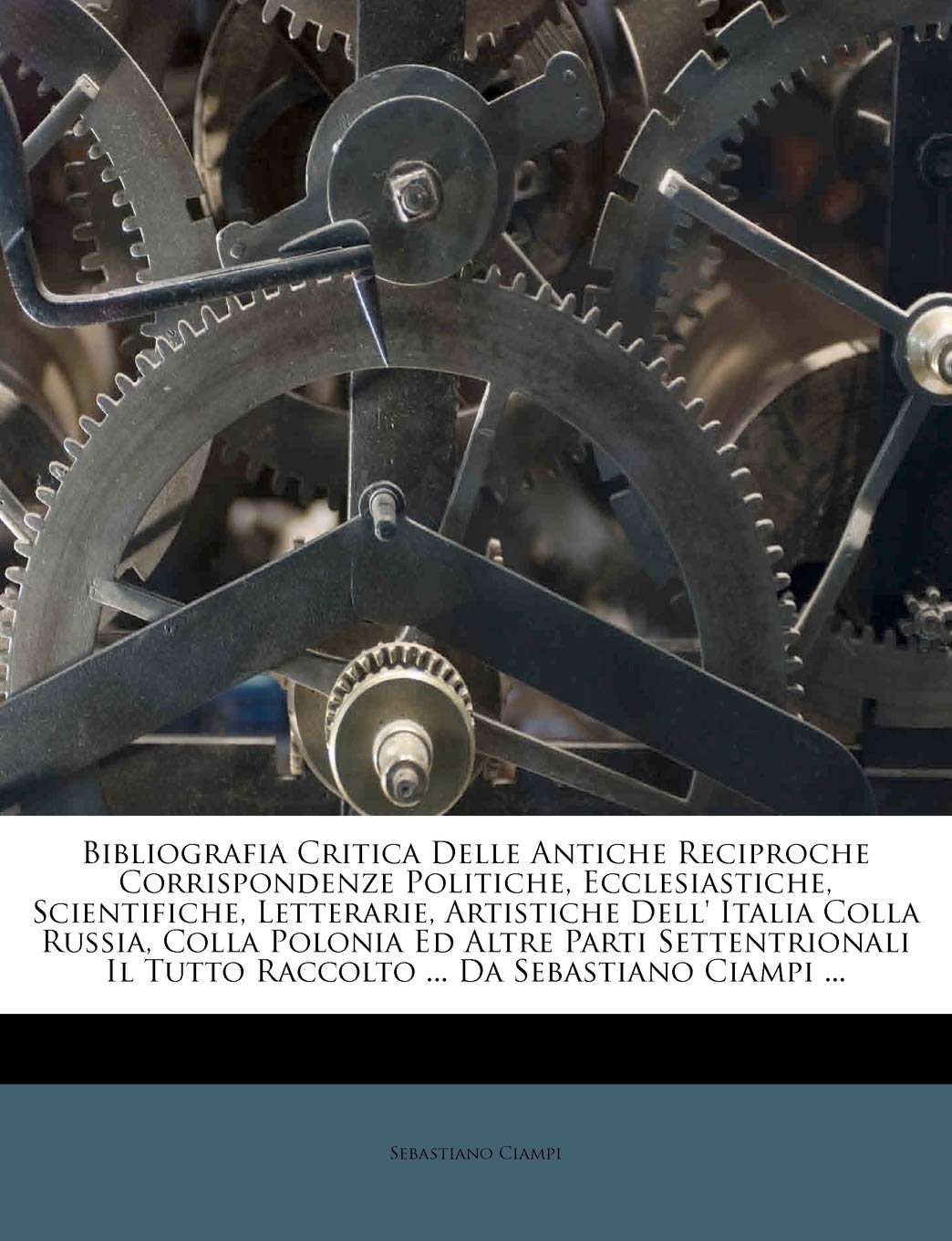 Bibliografia Critica Delle Antiche Reciproche Corrispondenze Politiche, Ecclesiastiche, Scientifiche, Letterarie, Artistiche Dell' Italia Colla ... Tutto Raccolto ... Da Sebastiano Ciampi ...