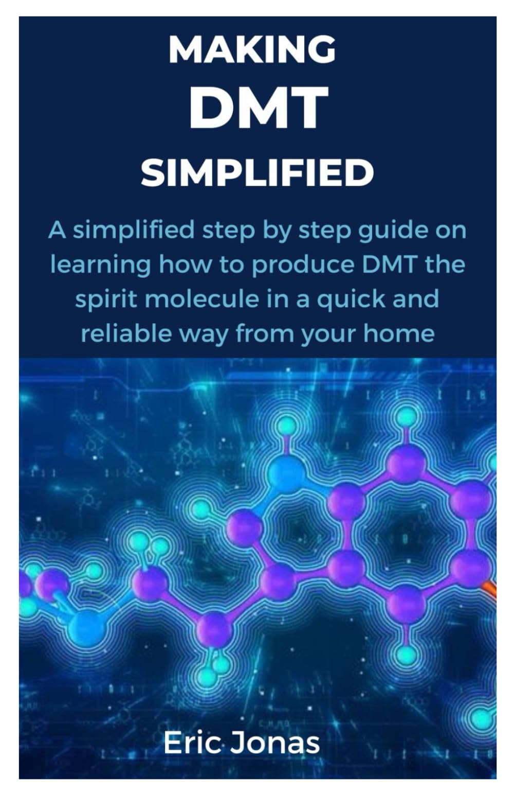 MAKING DMT SIMPLIFIED: A simplified step by step guide on learning how to produce DMT the spirit molecule in a quick and reliable way from your home