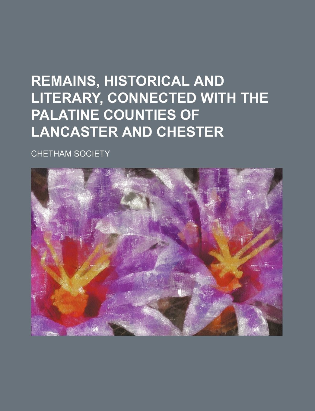 Remains, Historical and Literary, Connected with the Palatine Counties of Lancaster and Chester (Volume 77,