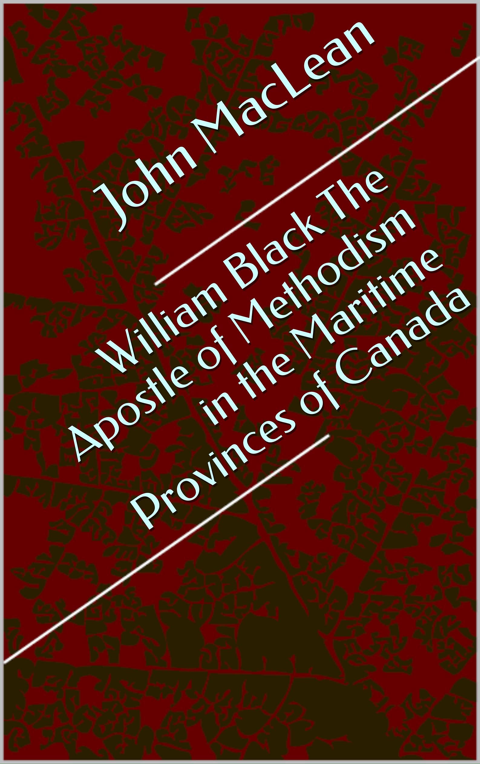 William Black The Apostle of Methodism in the Maritime Provinces of Canada