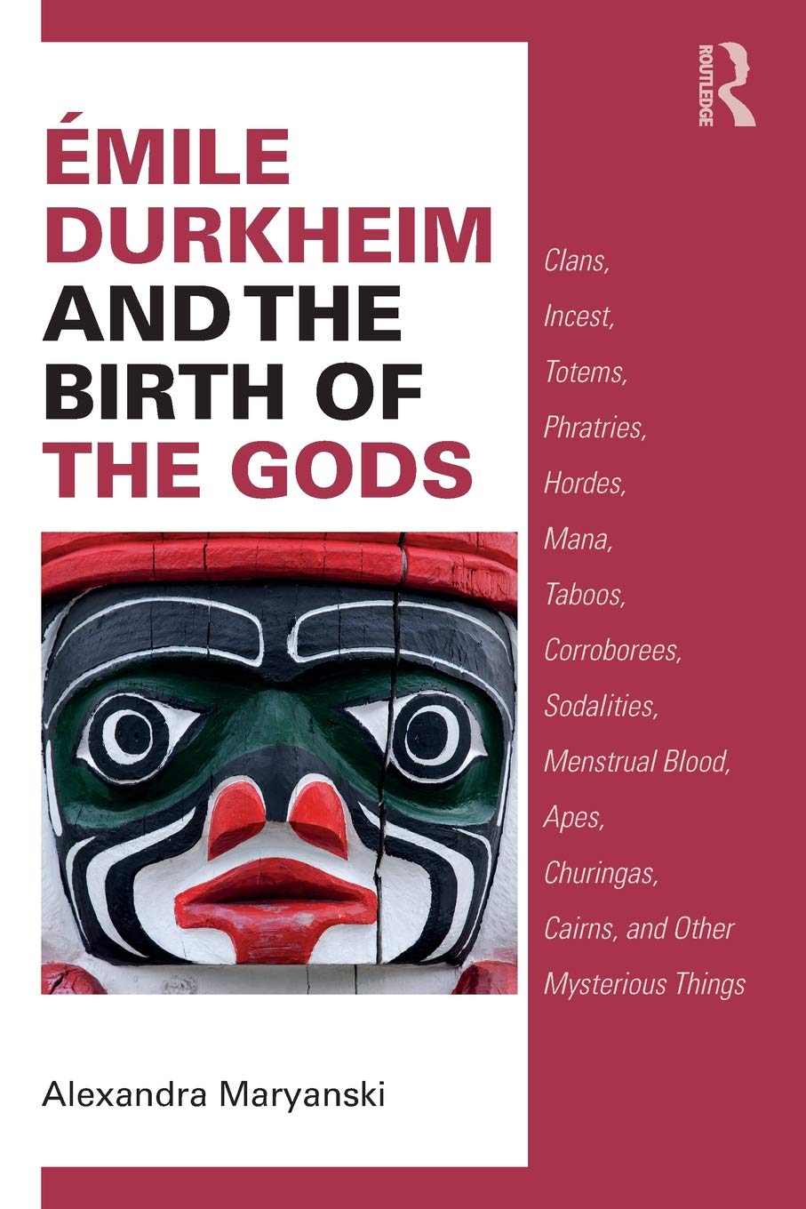 Émile Durkheim and the Birth of the Gods: Clans, Incest, Totems, Phratries, Hordes, Mana, Taboos, Corroborees, Sodalities, Menstrual Blood, Apes, Churingas, Cairns, and Other Mysterious Things