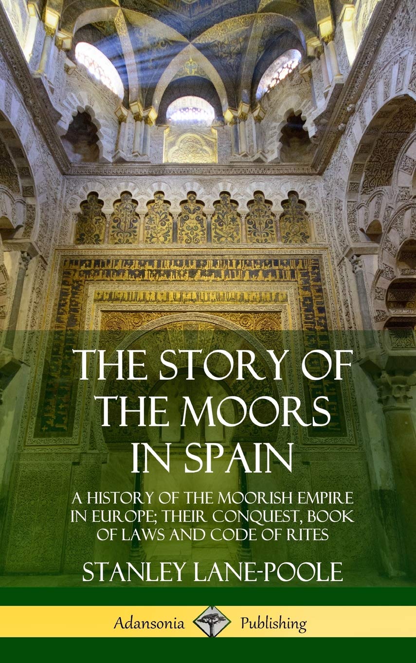 The Story of the Moors in Spain: A History of the Moorish Empire in Europe; their Conquest, Book of Laws and Code of Rites (Hardcover)