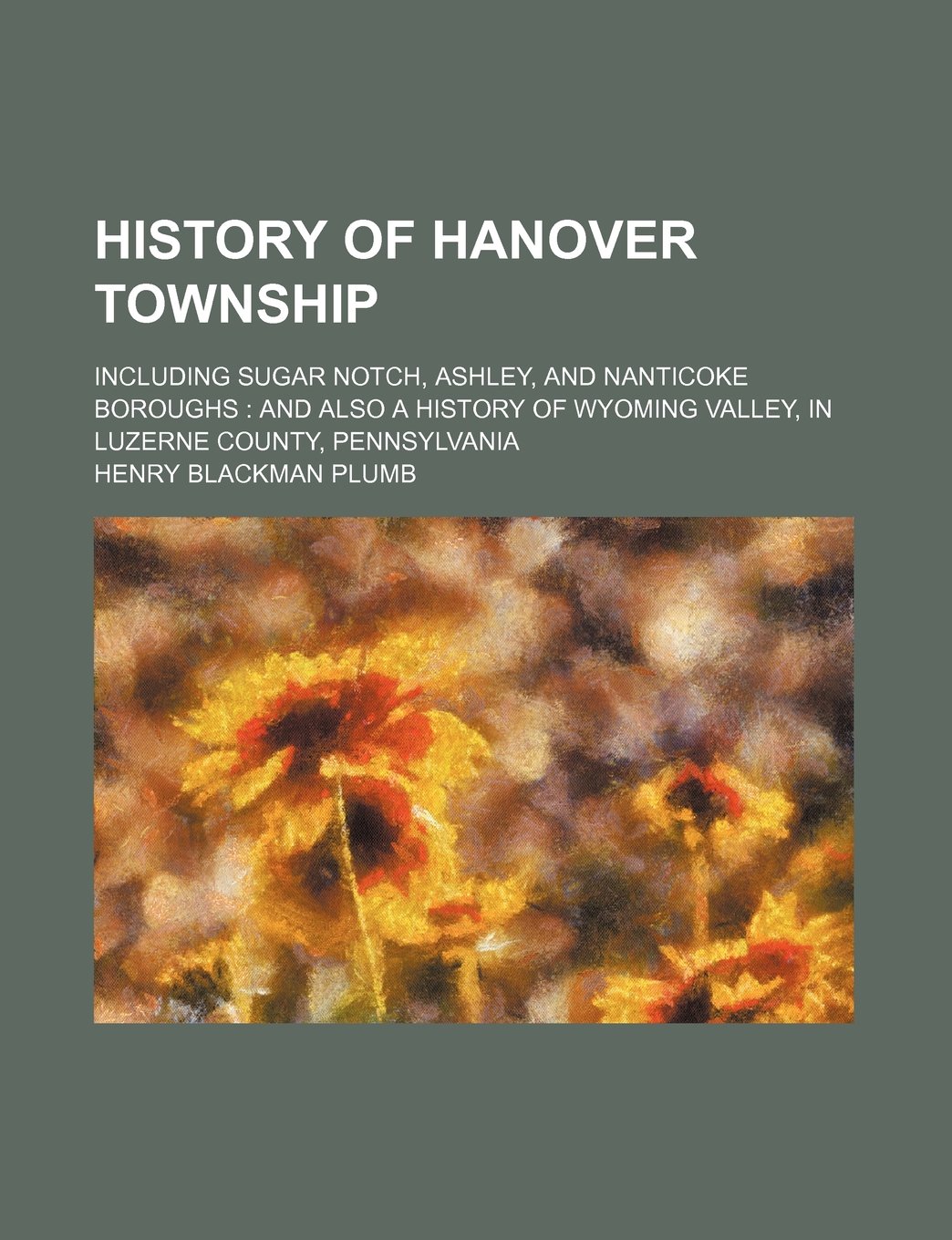 History of Hanover Township; Including Sugar Notch, Ashley, and Nanticoke Boroughs and Also a History of Wyoming Valley, in Luzerne County, Pennsylvania