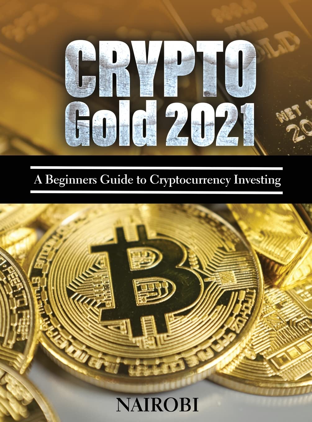 Crypto Gold 2021: A Beginners Guide to Cryptocurrency Investing