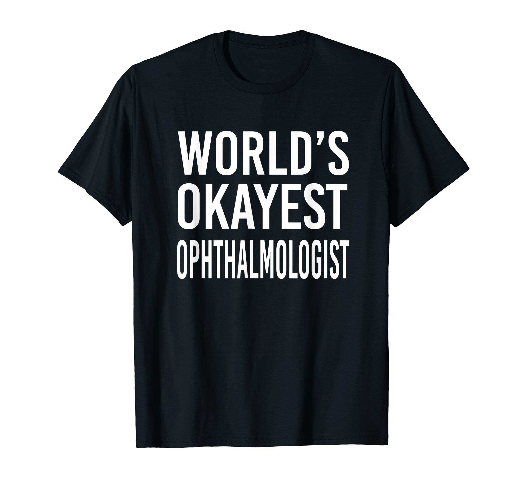 Worlds Okayest Ophthalmologist Best Funny Gift Opthalmology T-Shirt