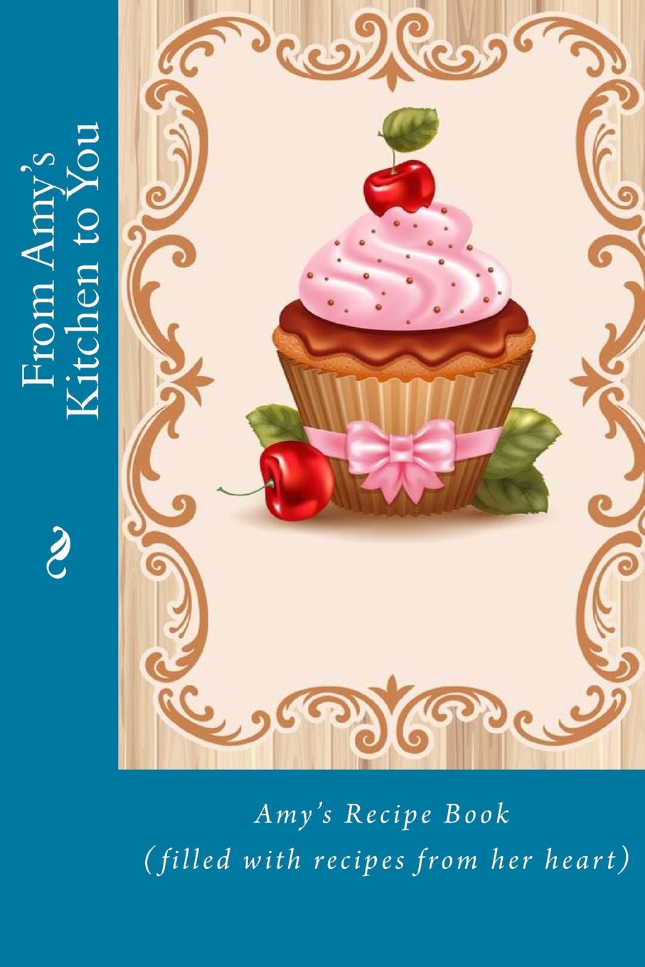 From Amy's Kitchen to You: Amy's Recipe Book (filled with recipes from her heart) Paperback