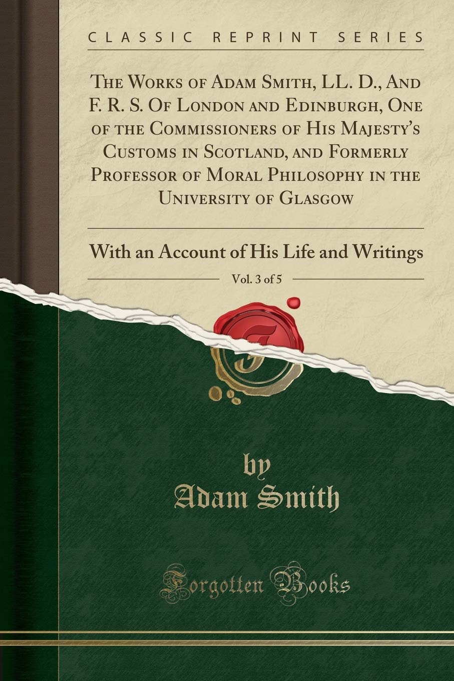 The Works of Adam Smith, LL. D., and F. R. S. of London and Edinburgh, One of the Commissioners of His Majesty's Customs in Scotland, and Formerly ... 3 of 5: With an Account of His Life and Wri