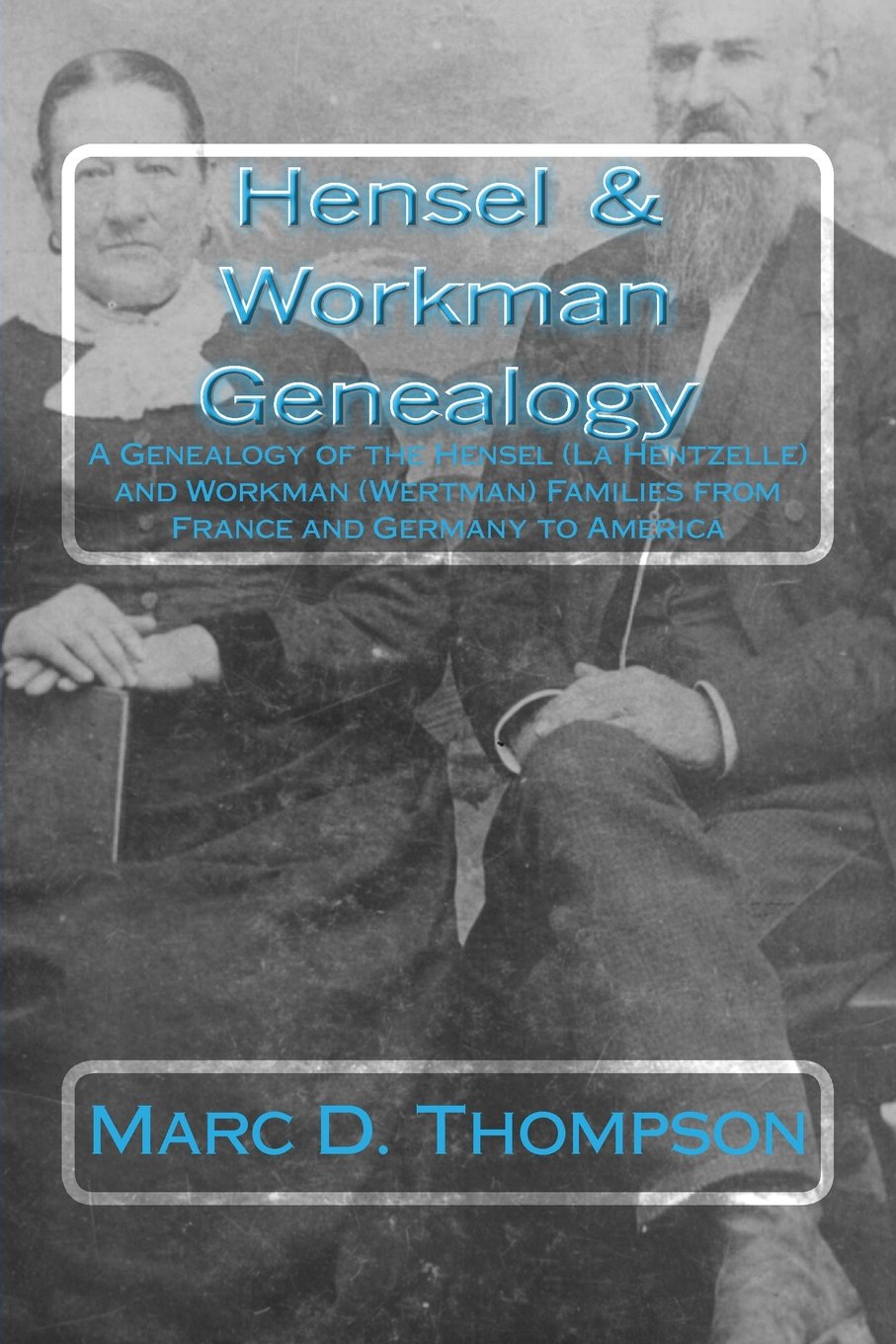 Hensel & Workman Genelaogy: A Genealogy of the Hensel (La Hentzelle) and Workman (Wertman) Families from France and Germany to America