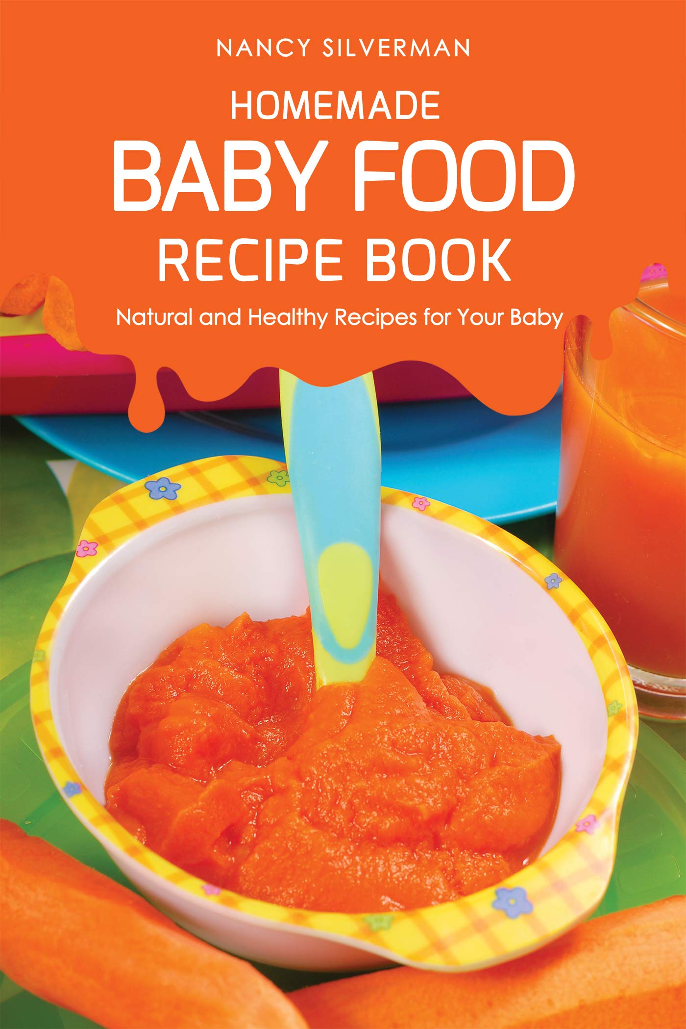 Homemade Baby Food Recipe Book: Natural and Healthy Recipes for Your Baby