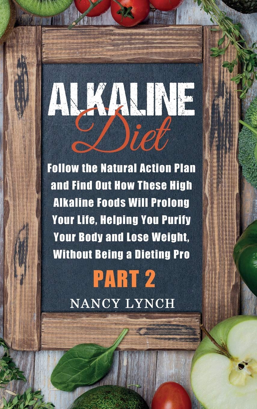 Alkaline Diet: Follow the Natural Action Plan and Find Out How These High Alkaline Foods Will Prolong Your Life, Helping You Purify Your Body and Lose Weight, Without Being a Dieting Pro (Part 2) (2)