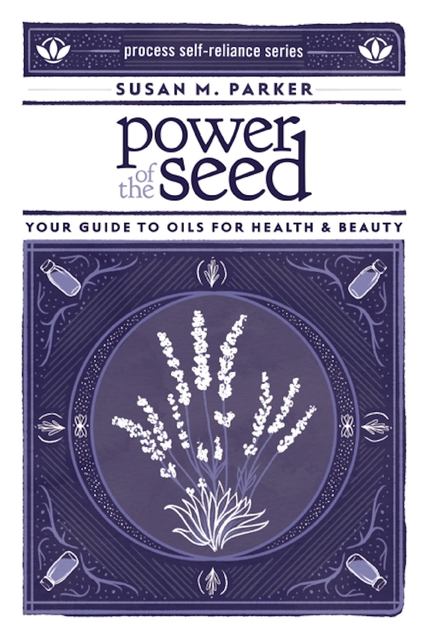 Power of the Seed : Your Guide to Oils for Health & Beauty (Process Self-Reliance)