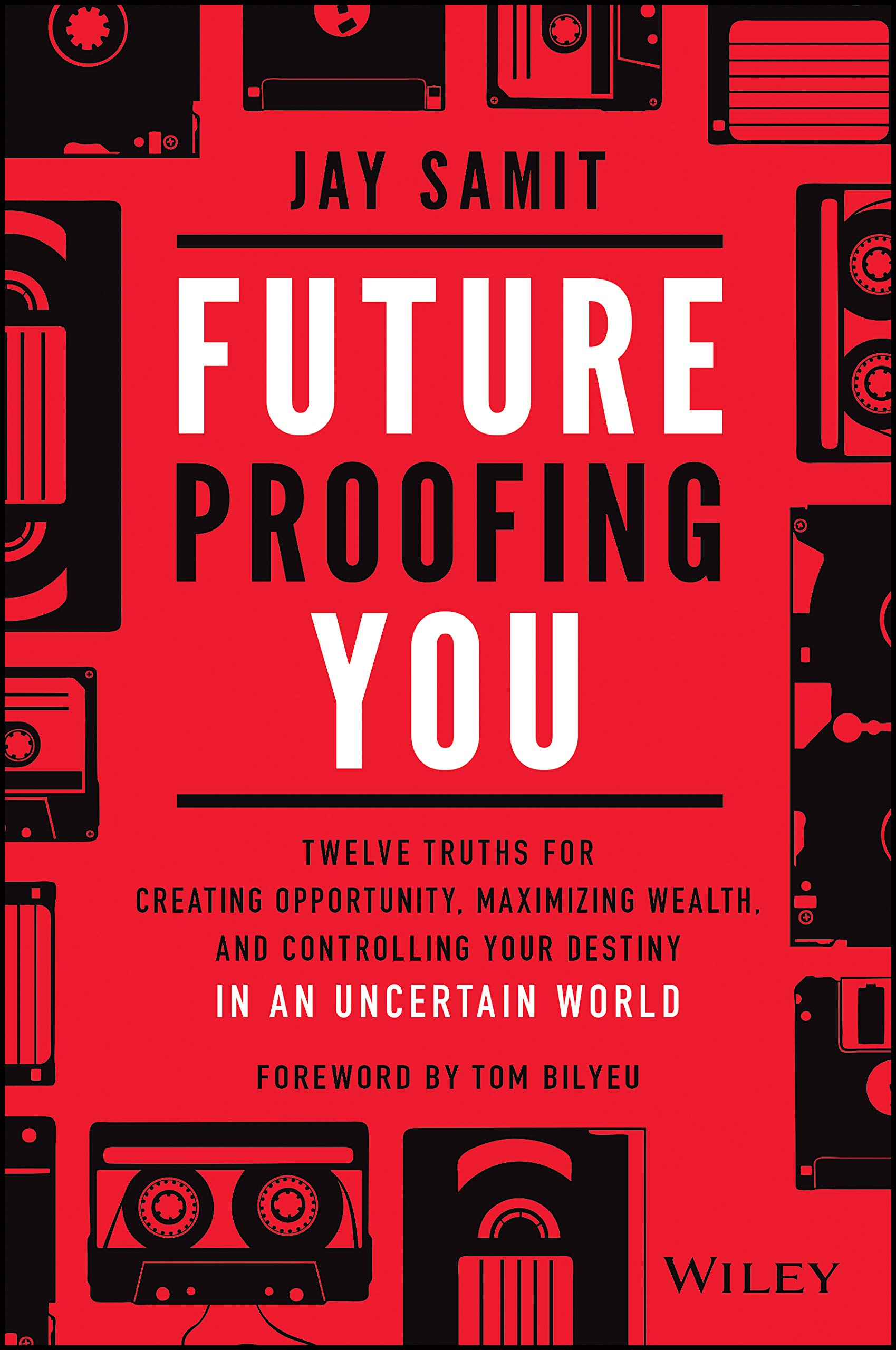 Future–Proofing You: Twelve Truths for Creating Opportunity, Maximizing Wealth, and Controlling your Destiny in an Uncertain World