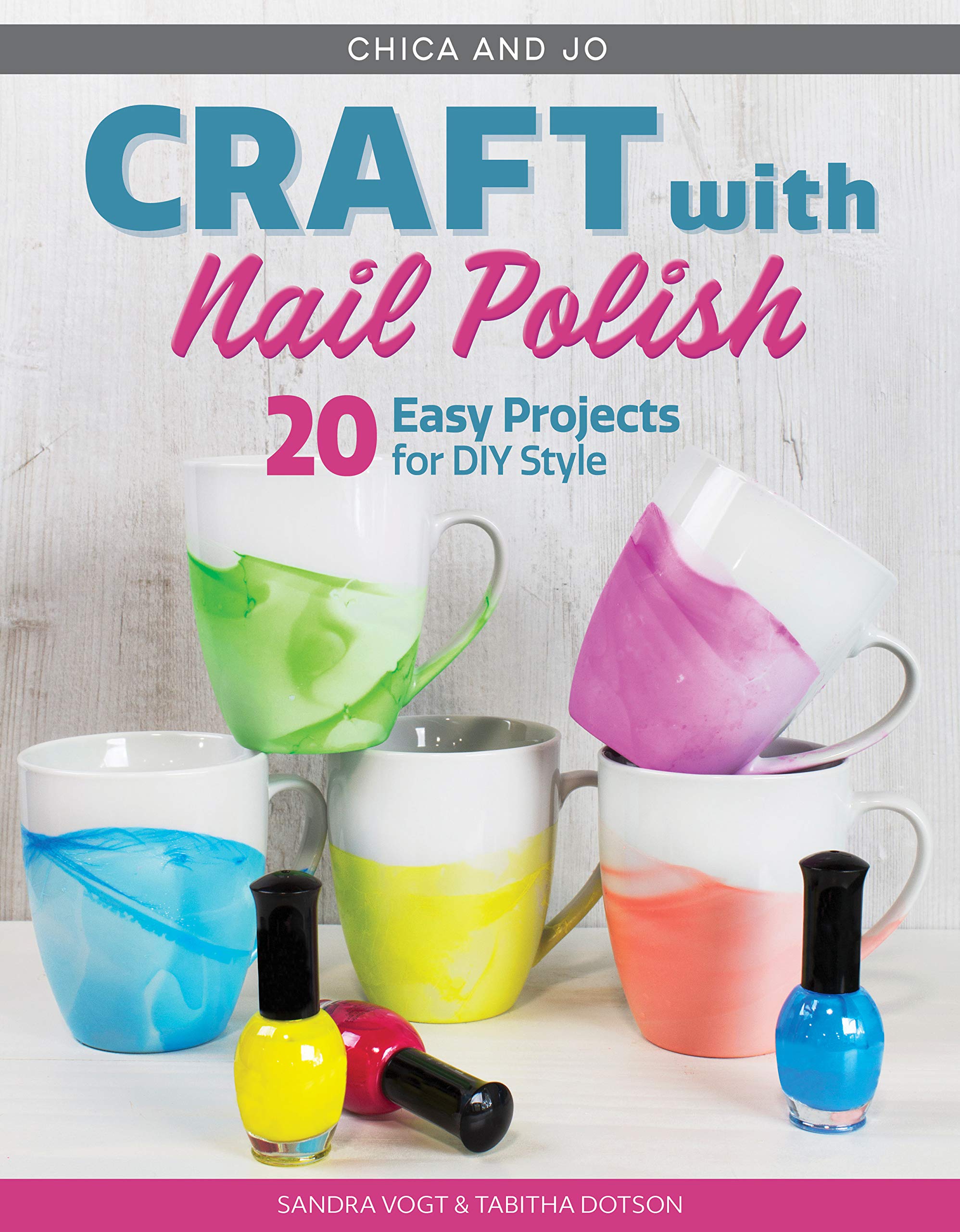 Chica and Jo Craft with Nail Polish: 20+ Easy Projects for DIY Style