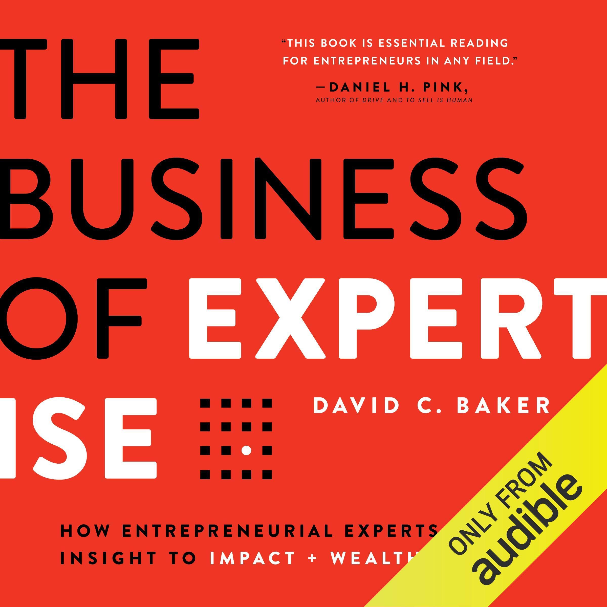 The Business of Expertise: How Entrepreneurial Experts Convert Insight to Impact + Wealth