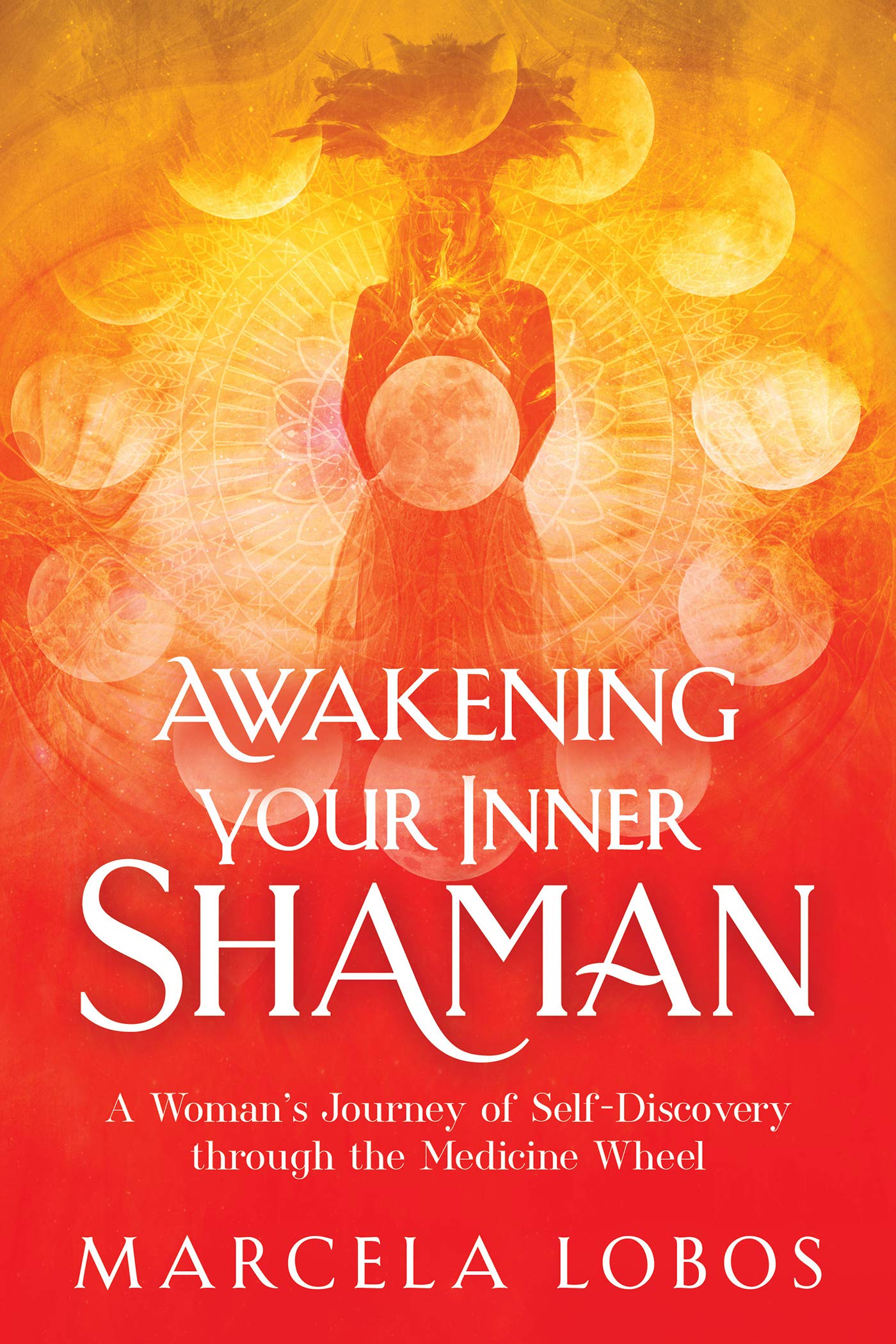 Awakening Your Inner Shaman: A Woman's Journey of Self-Discovery through the Medicine Wheel