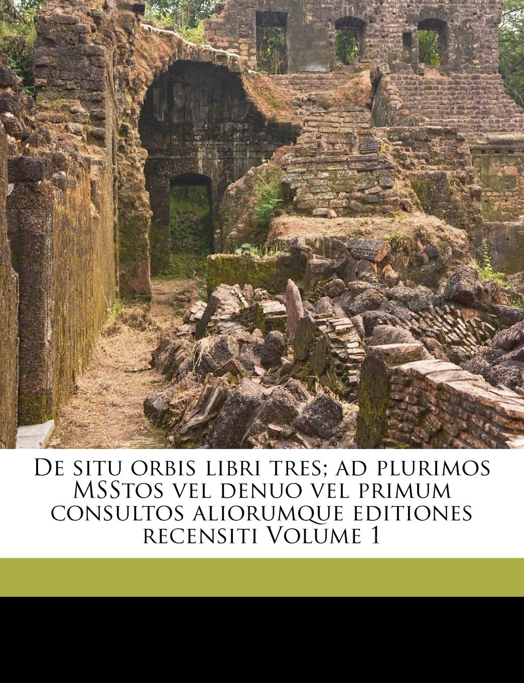 de Situ Orbis Libri Tres; Ad Plurimos Msstos Vel Denuo Vel Primum Consultos Aliorumque Editiones Recensiti Volume 1