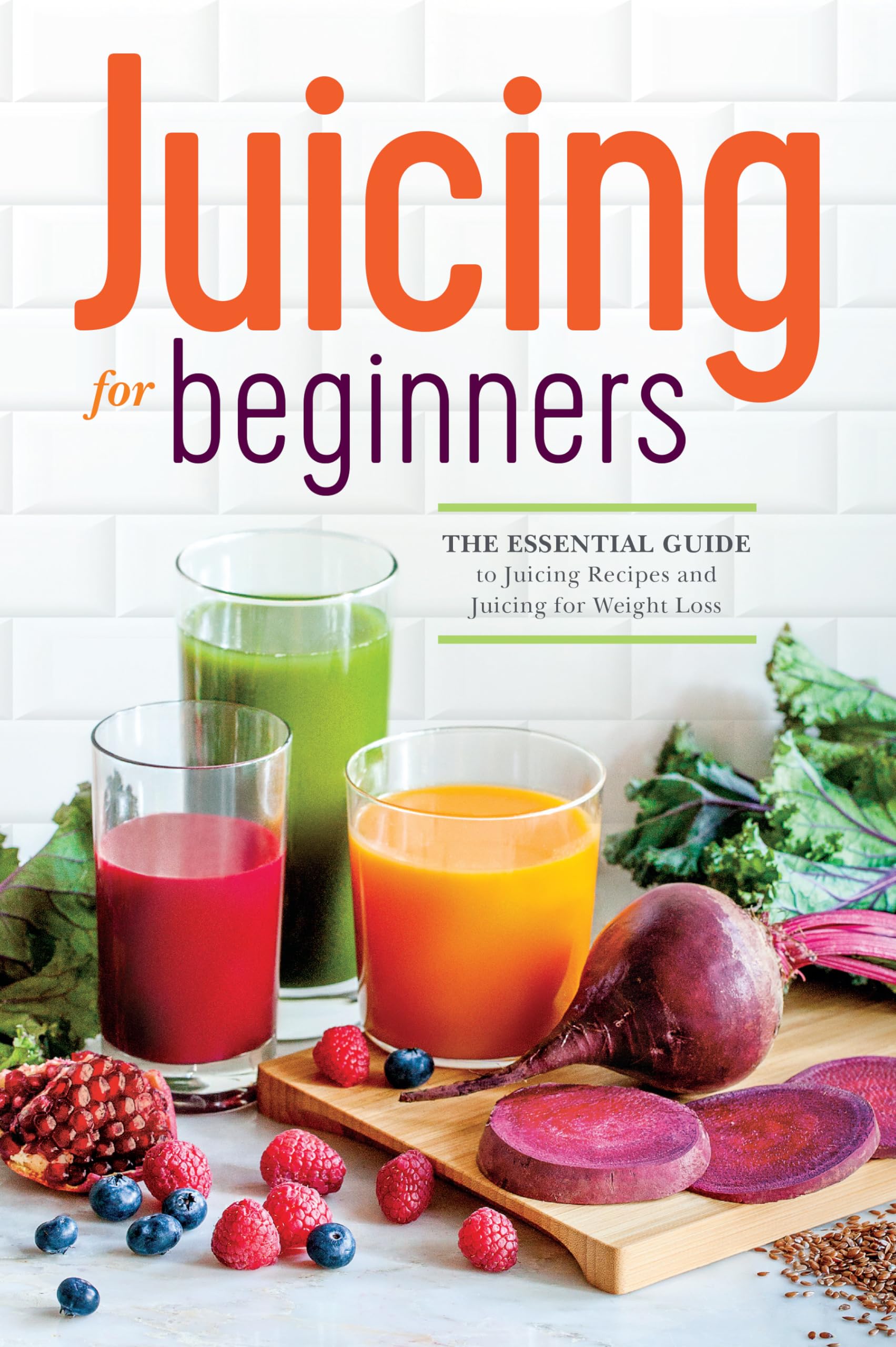 Juicing for Beginners: The Essential Guide to Juicing Recipes and Juicing for Weight Loss