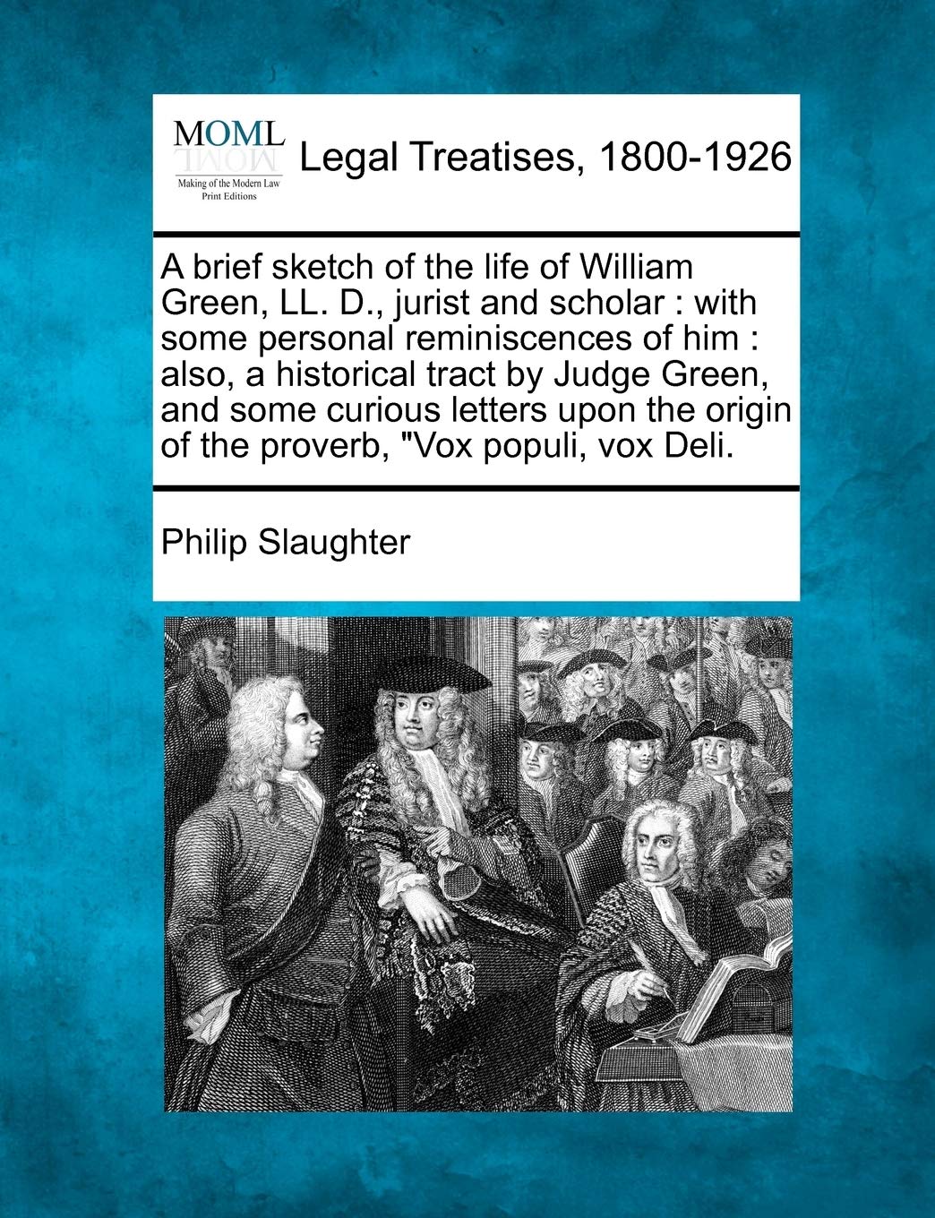 A brief sketch of the life of William Green, LL. D., jurist and scholar: with some personal reminiscences of him : also, a historical tract by Judge ... origin of the proverb, "Vox populi, vox Deli.