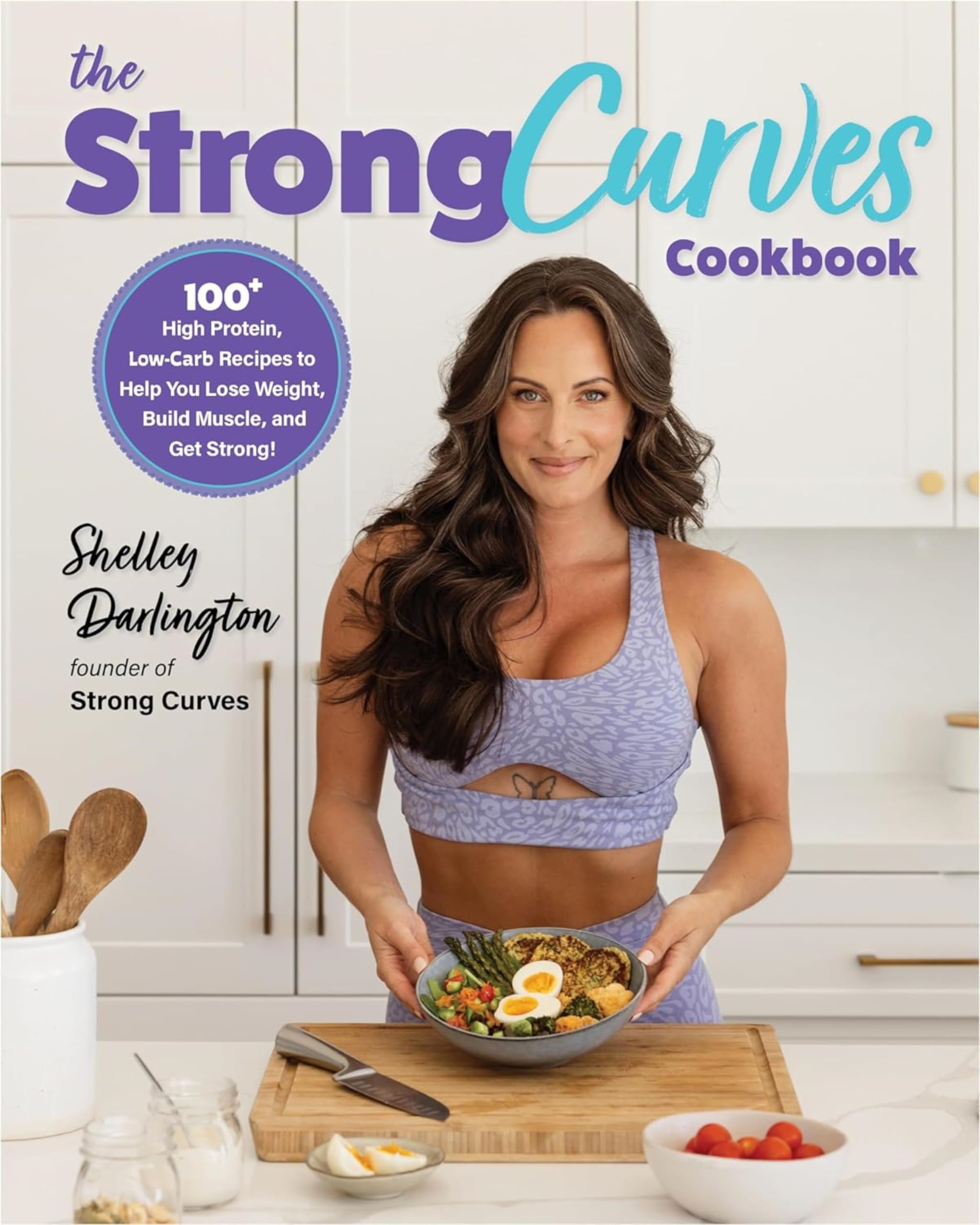 The Strong Curves Cookbook: 100+ High-Protein, Low-Carb Recipes to Help You Lose Weight, Build Muscle, and Get Strong