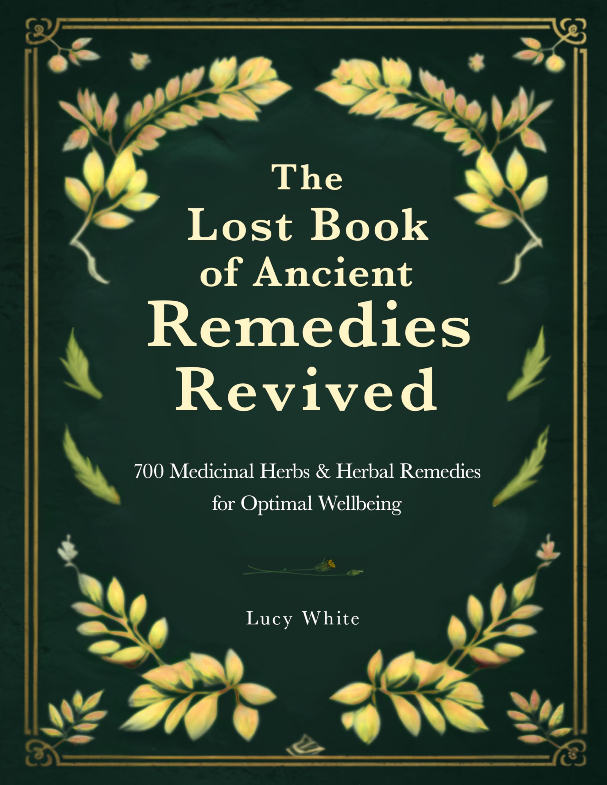 The Lost Book of Ancient Remedies Revived: 700 Medicinal Herbs & Herbal Remedies for Optimal Wellbeing