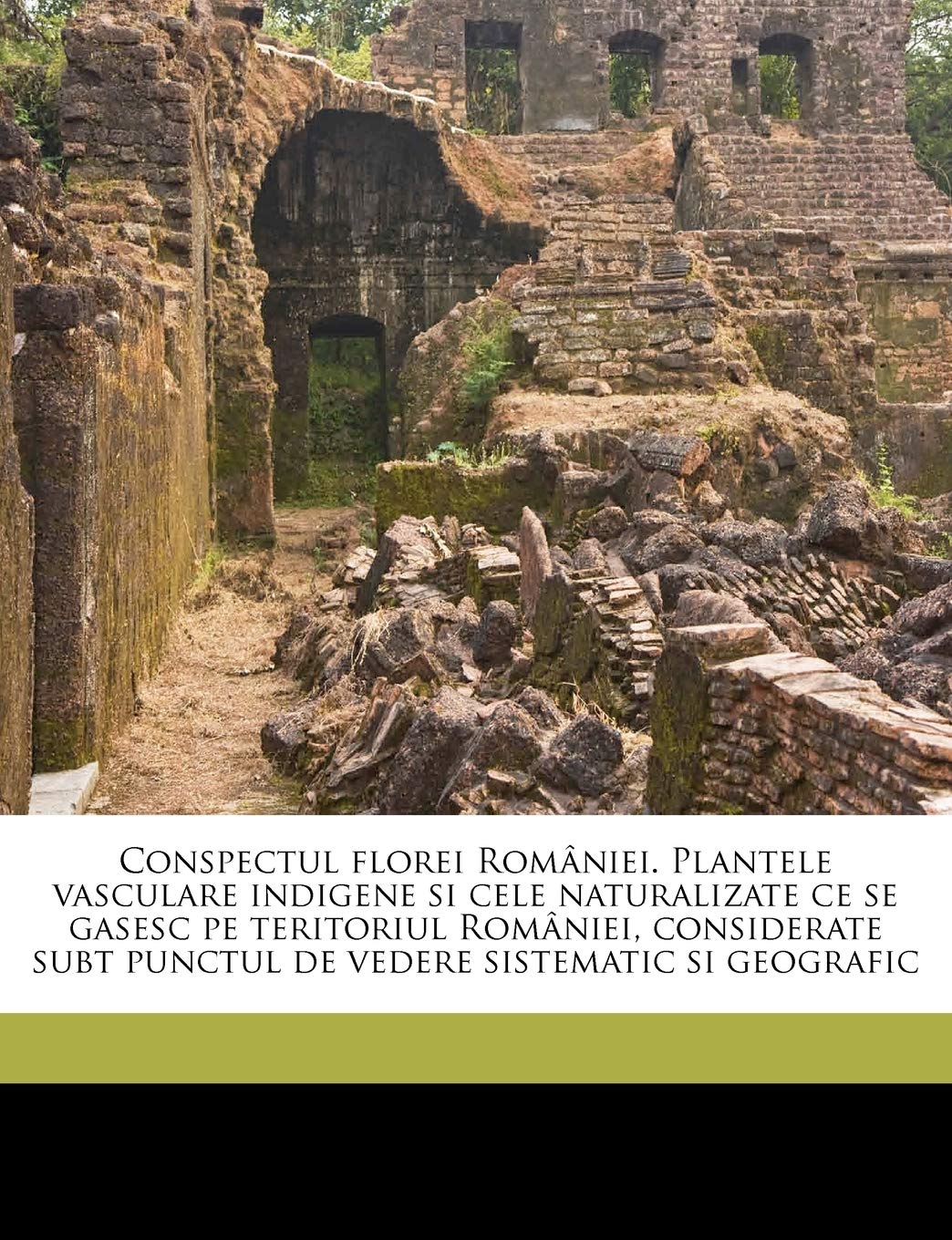 Conspectul florei României. Plantele vasculare indigene si cele naturalizate ce se gasesc pe teritoriul României, considerate subt punctul de vedere sistematic si geografic