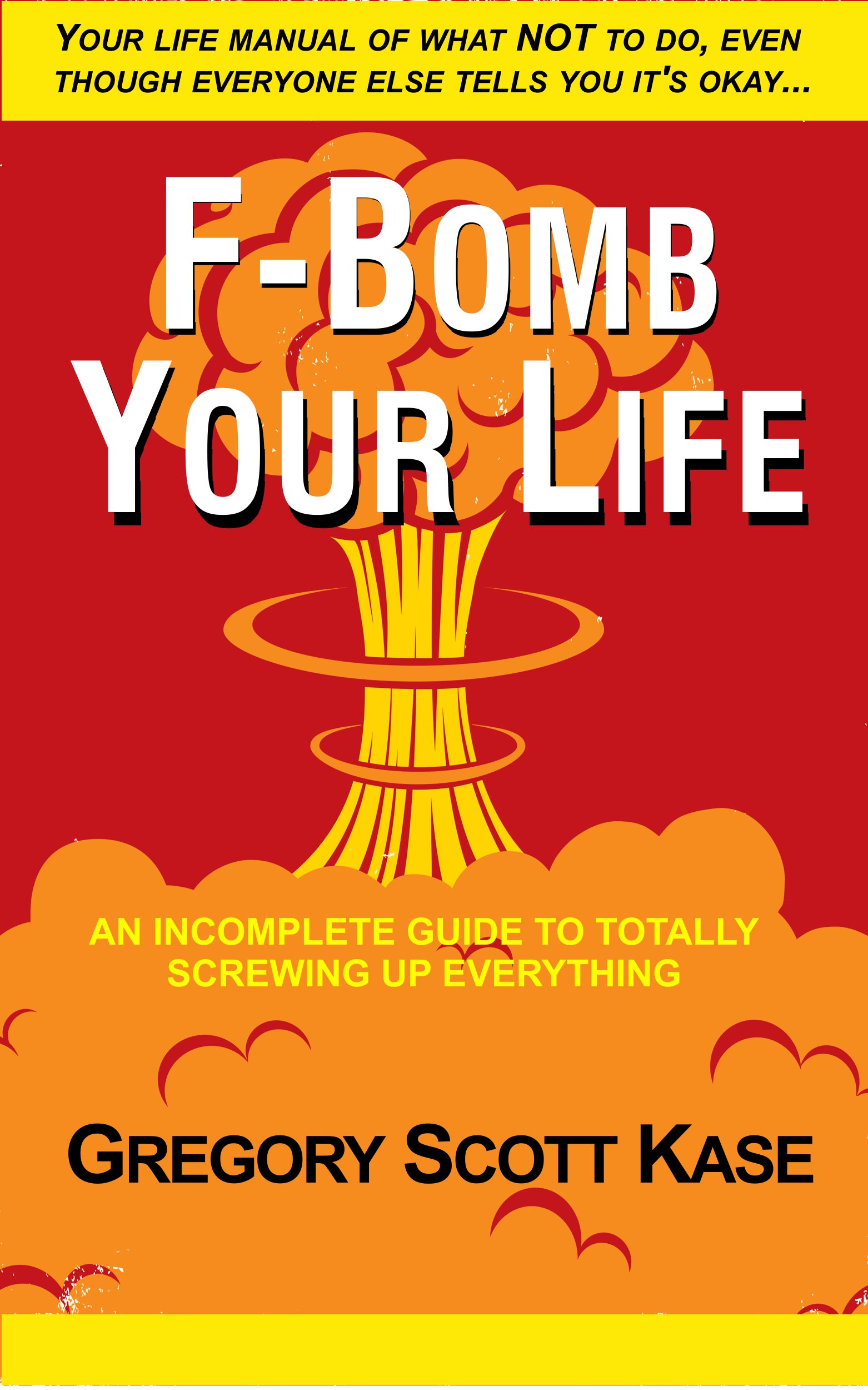 F-Bomb Your Life: An Incomplete Guide to Screwing Up Everything