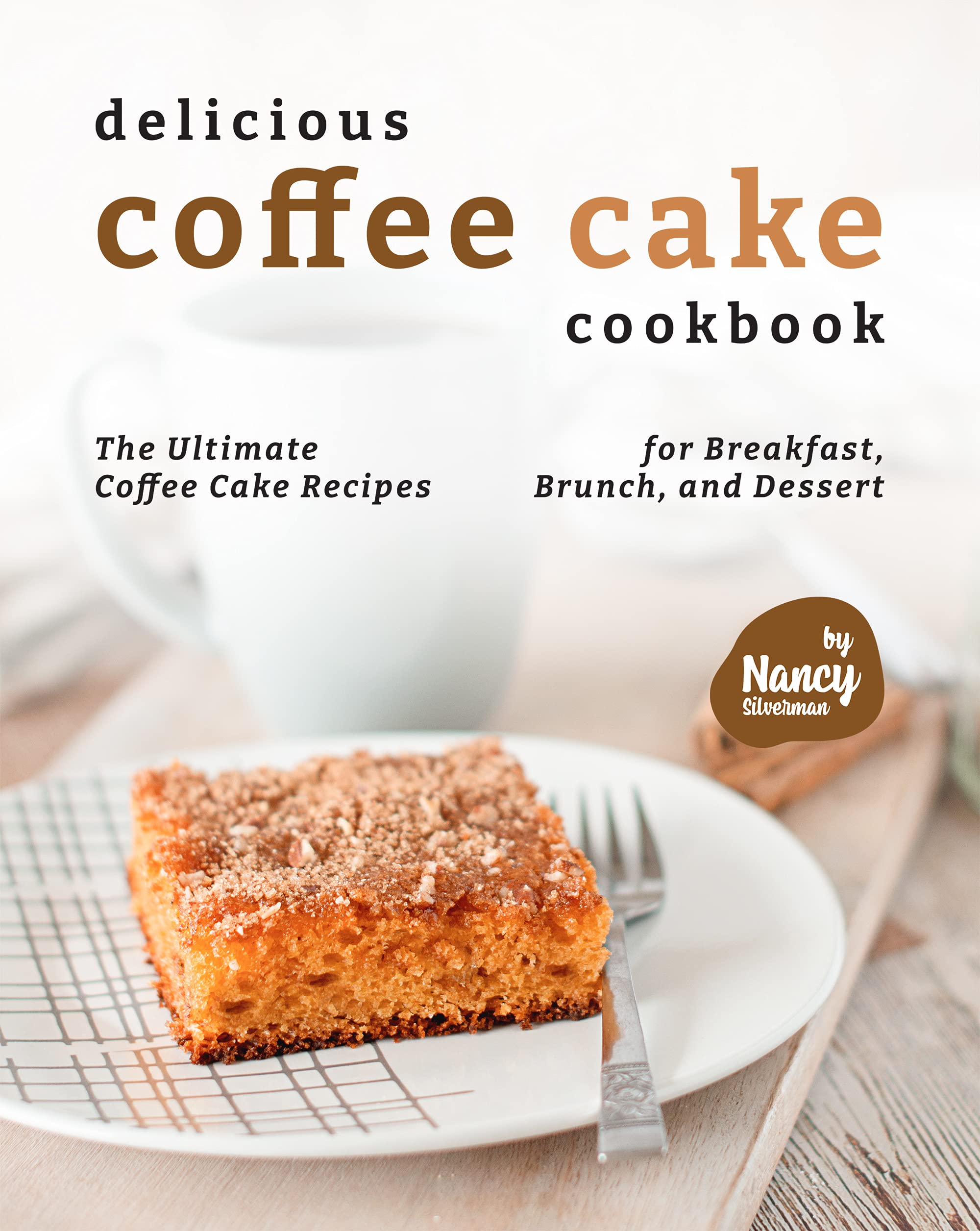 Delicious Coffee Cake Cookbook: The Ultimate Coffee Cake Recipes for Breakfast, Brunch, and Dessert