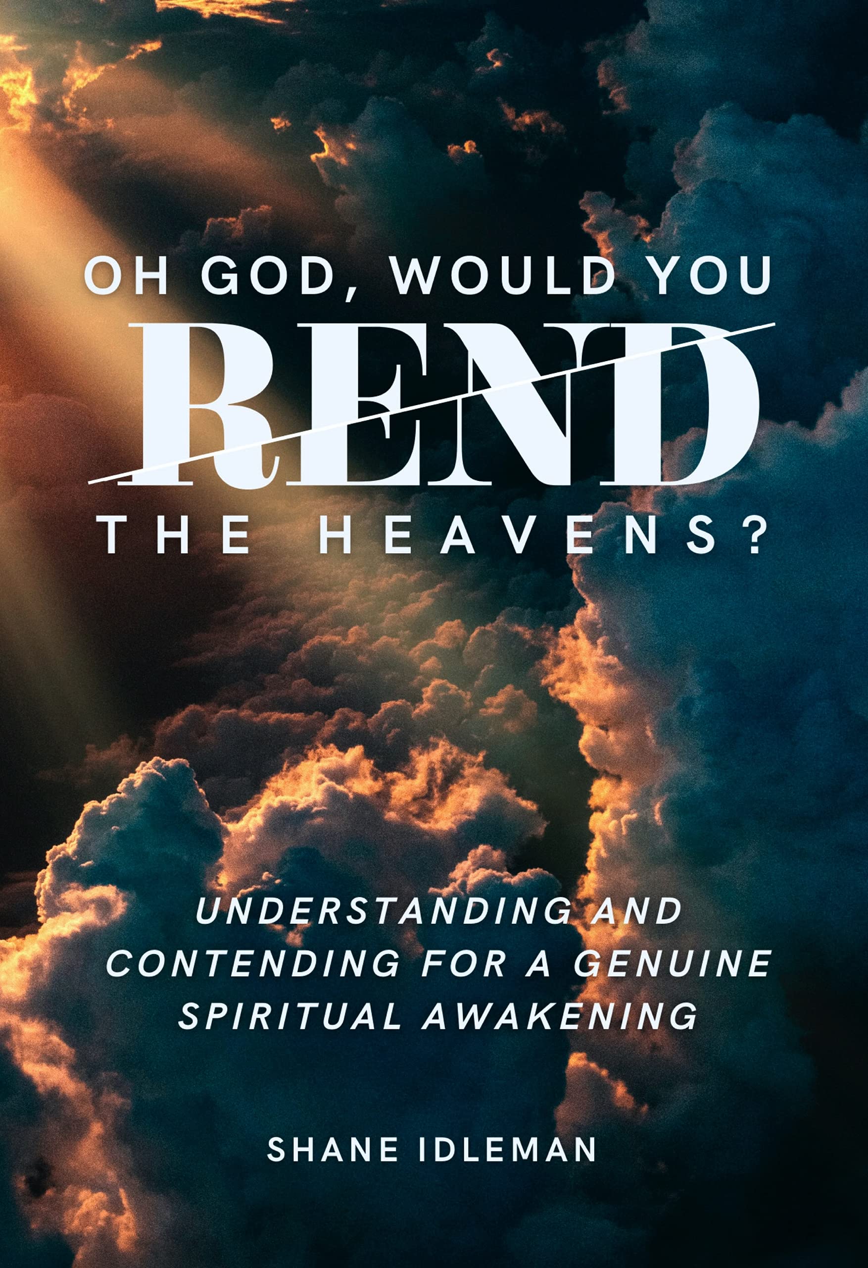 Oh God, Would You Rend the Heavens?: Understanding and Contending for a Genuine Spiritual Awakening