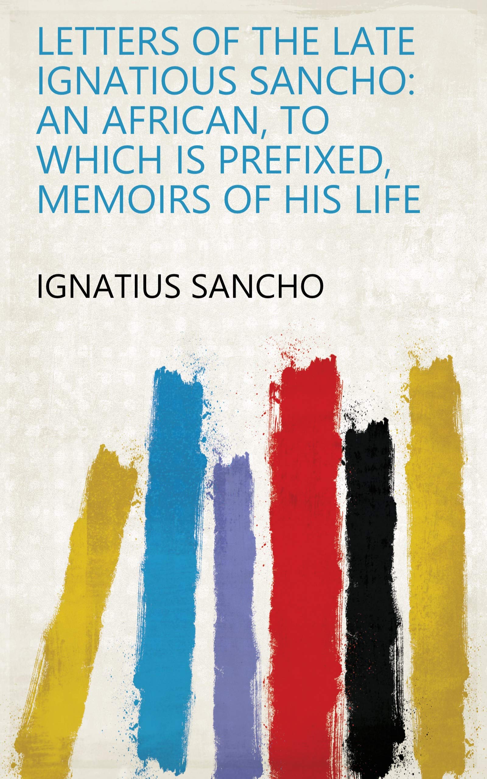 Letters of the Late Ignatious Sancho: An African, to which is Prefixed, Memoirs of His Life