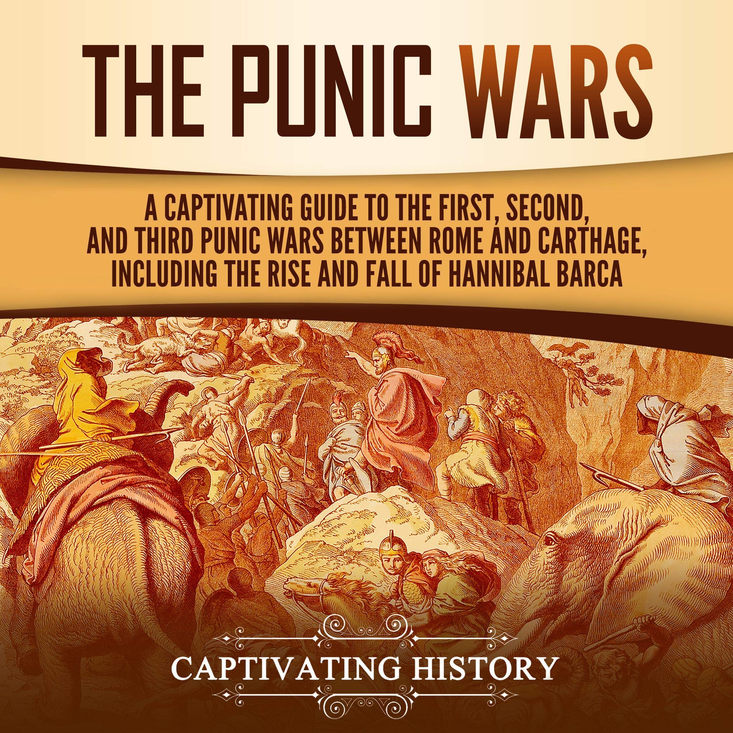 The Punic Wars: A Captivating Guide to the First, Second, and Third Punic Wars Between Rome and Carthage, Including the Rise and Fall of Hannibal Barca