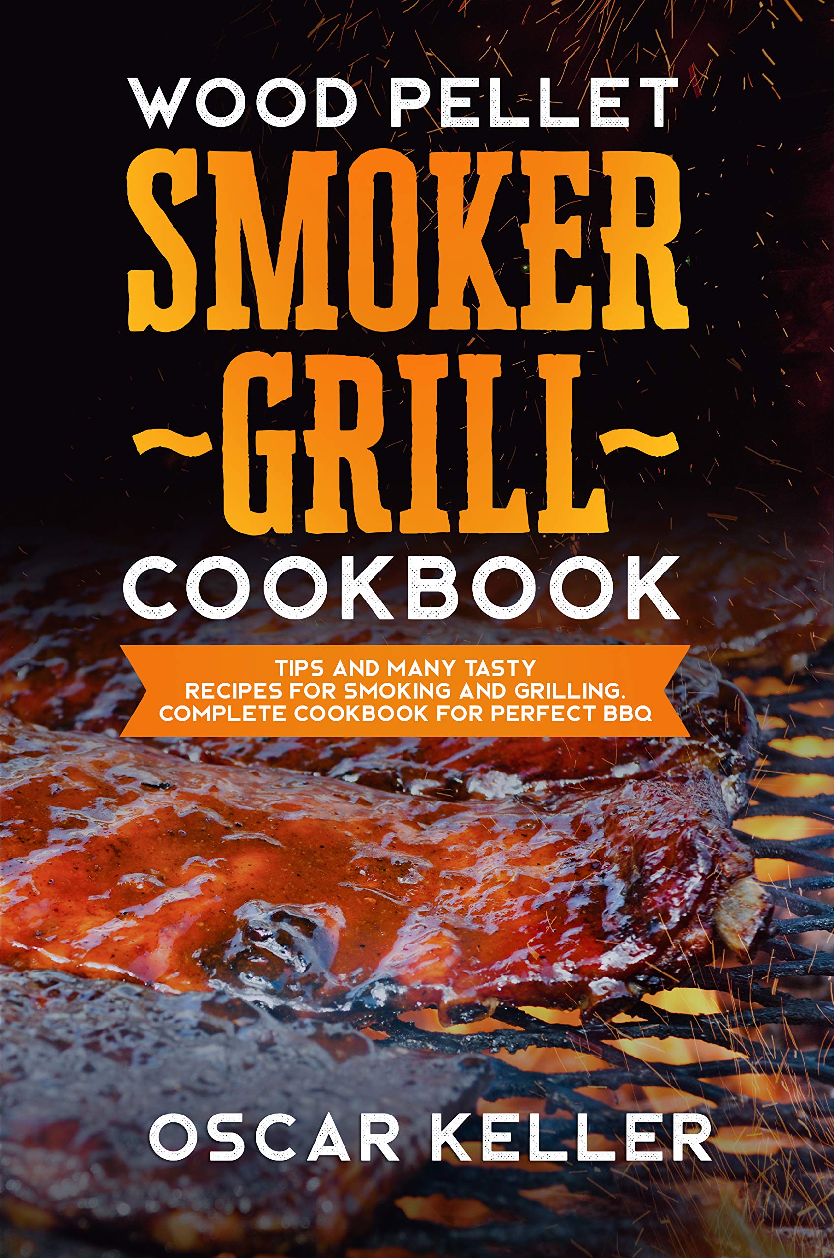 Wood Pellet Smoker Grill Cookbook: Tips and Many Tasty Recipes For Smoking and Grilling - Complete Cookbook For Perfect BBQ