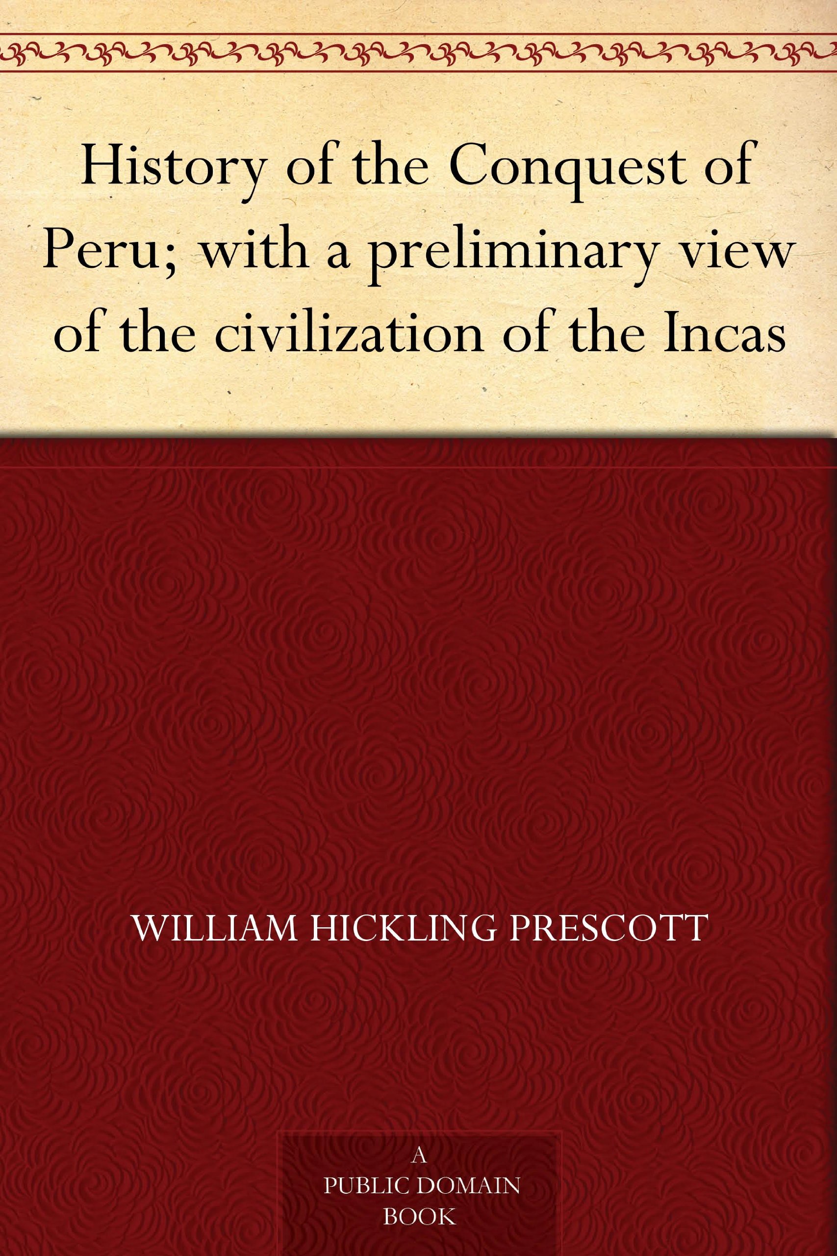 History of the Conquest of Peru; with a preliminary view of the civilization of the Incas