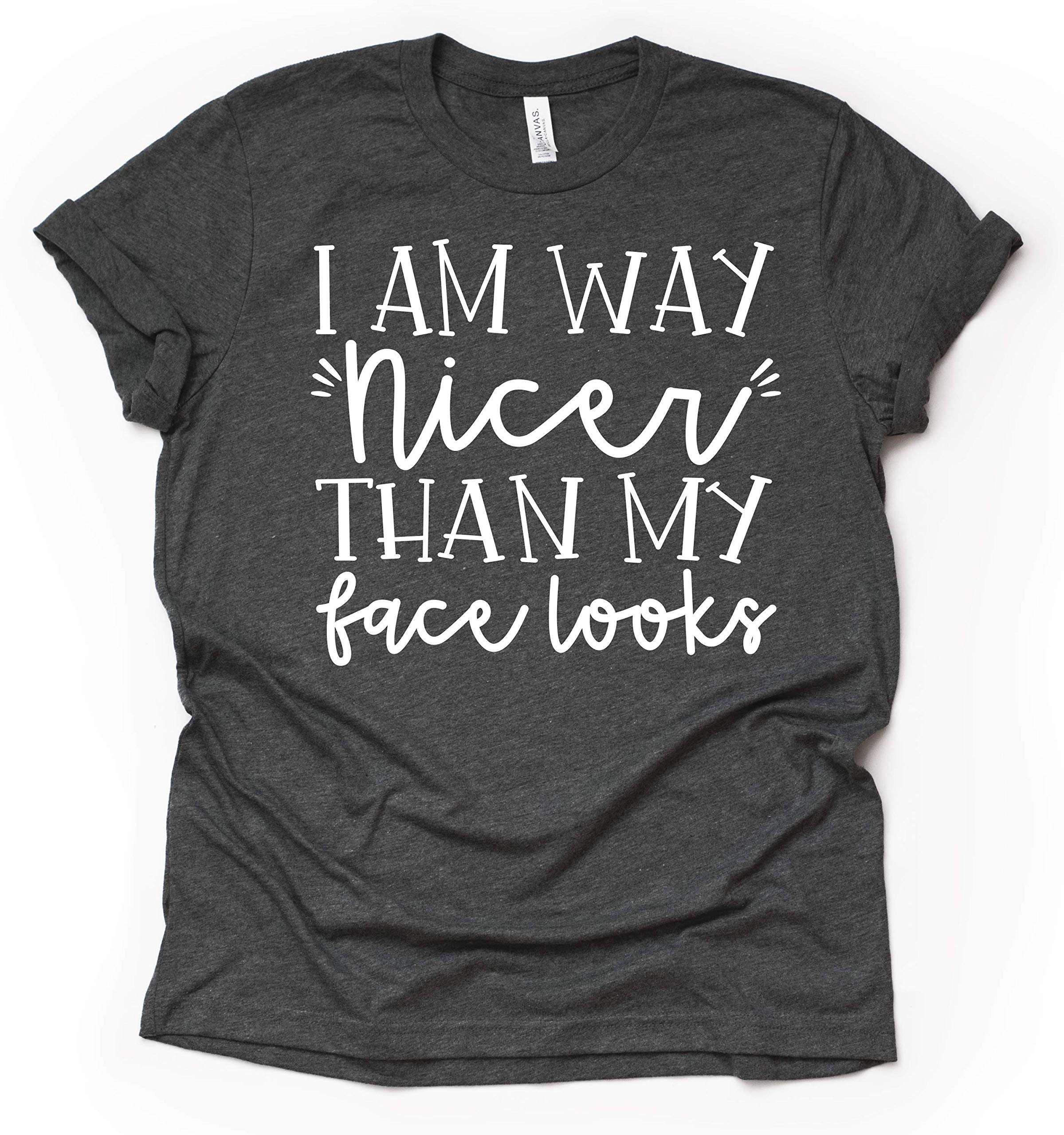 I am Way Nicer than My Face Looks! - Womens Funny RBF T Shirt Available in Misses Unisex and Plus size T-Shirt, Assorted Colors