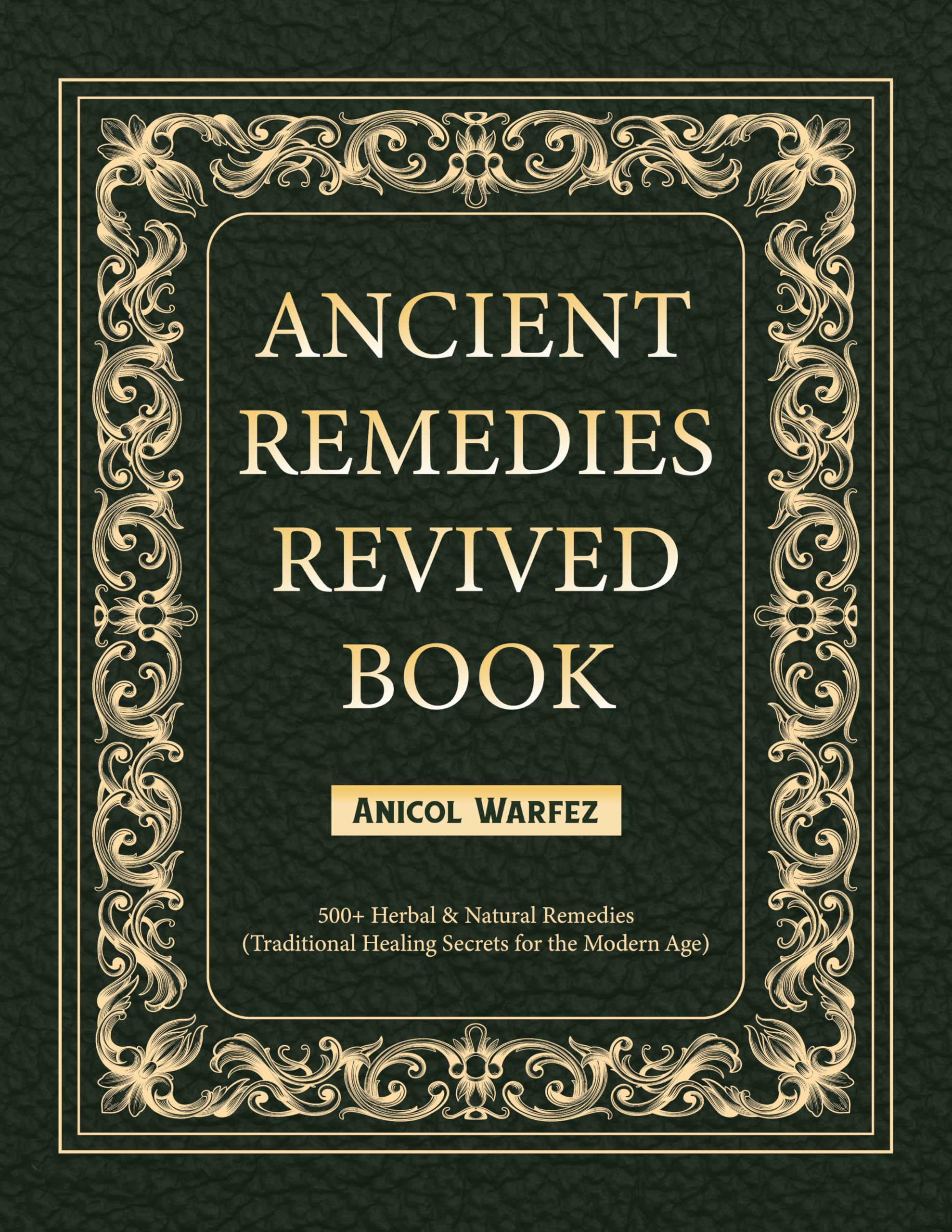 ANCIENT REMEDIES REVIVED BOOK: 500+ Herbal & Natural Remedies (Traditional Healing Secrets for the Modern Age)