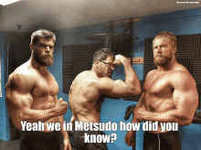 a picture of three muscular men with the caption yeah we in metsudo how did you know