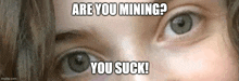 a close up of a woman 's eyes with the words `` are you mining ? you suck ! '' above them .