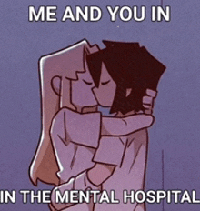 a cartoon of a man and a woman hugging with the caption me and you in the mental hospital