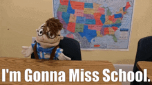 a puppet sits at a desk with the words " i 'm gonna miss school " above him