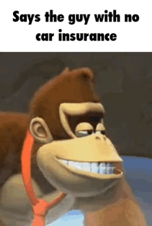 donkey kong is smiling while wearing a tie and says `` says the guy with no car insurance '' .