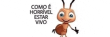 a cartoon ant with the words como e horrivel estar vivo