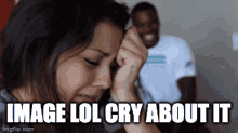 a woman is crying with the words image lol cry about it behind her