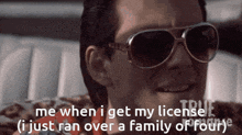 a man wearing sunglasses says " me when i get my license "