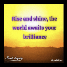 a quote by jand lopez that says rise and shine