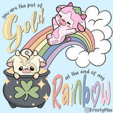 a drawing of two cows sitting in pots of gold with the words " you are the pot of gold at the end of my rainbow "