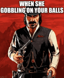 a poster of a man holding a gun with a caption that says when she gobbling on your balls